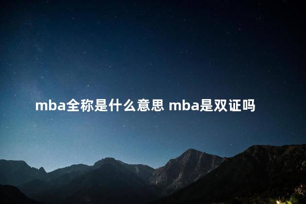 mba全称是什么意思 mba是双证吗